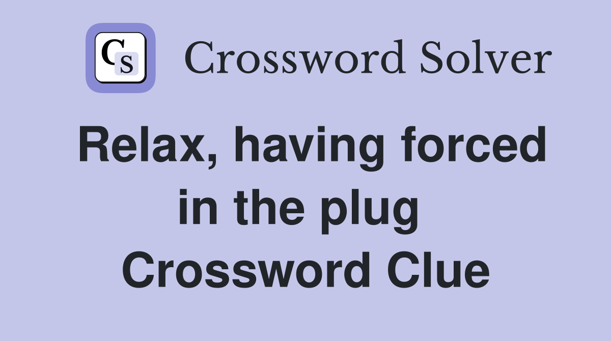 Relax, having forced in the plug  Crossword Clue