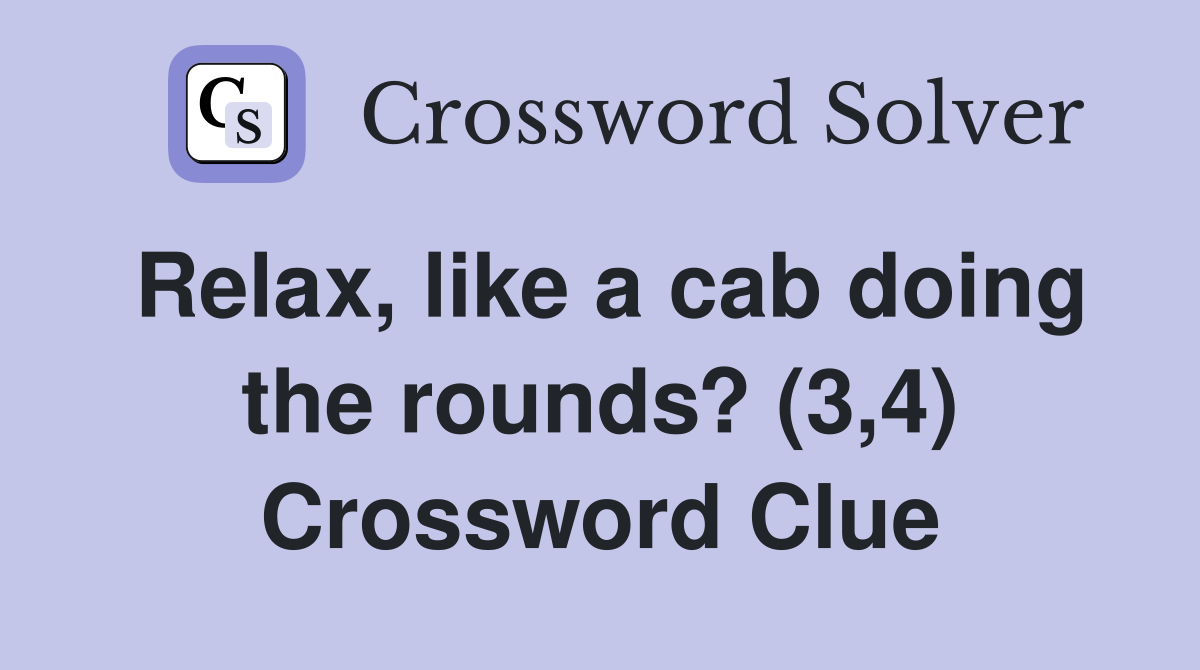 Relax, like a cab doing the rounds? (3,4) Crossword Clue