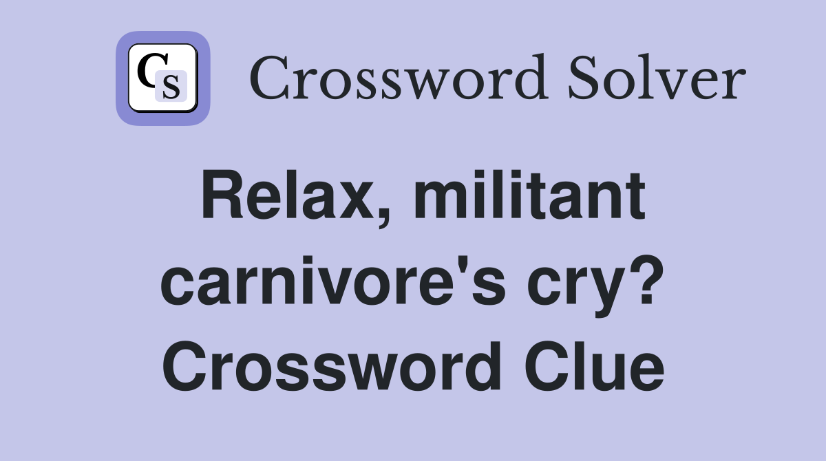 Relax, militant carnivore's cry? Crossword Clue