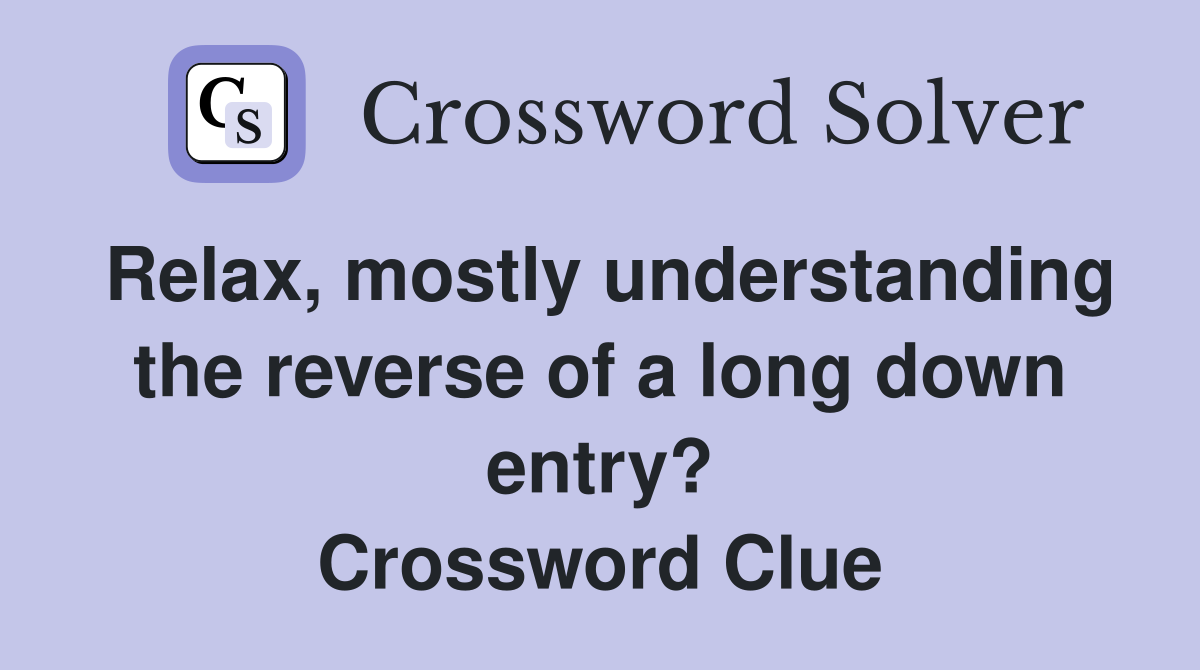 Relax, mostly understanding the reverse of a long down entry? Crossword Clue