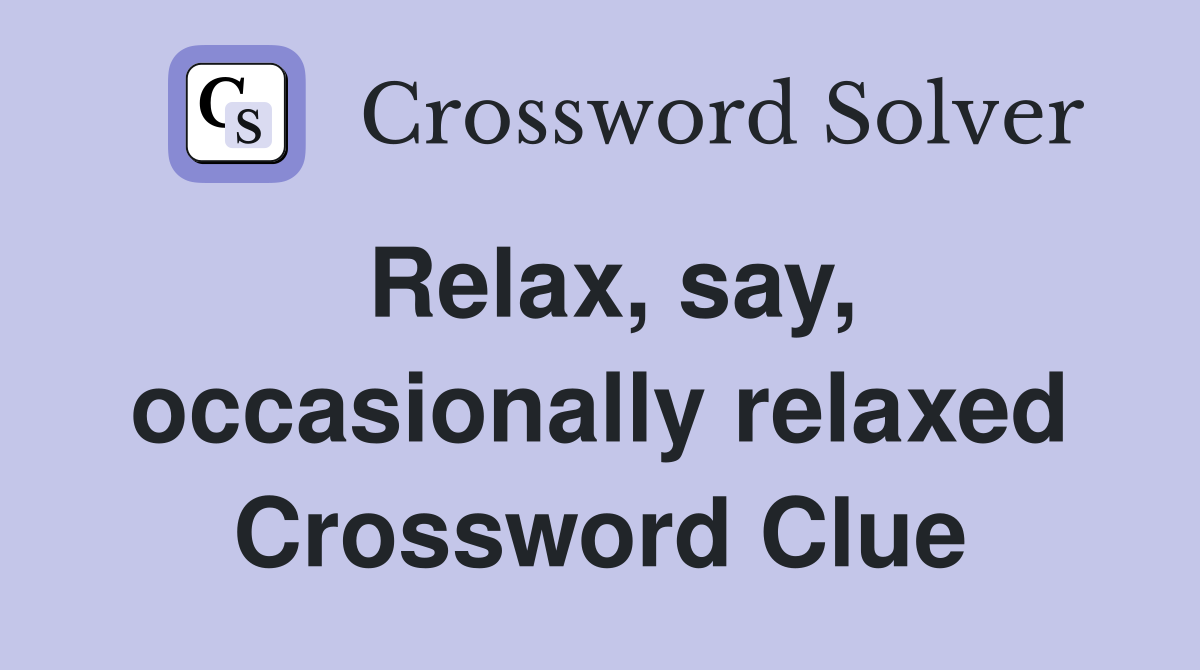 Relax, say, occasionally relaxed Crossword Clue