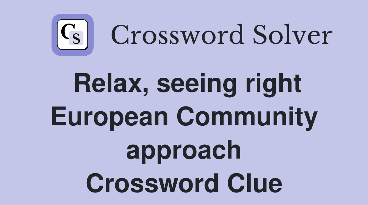 Relax, seeing right European Community approach Crossword Clue