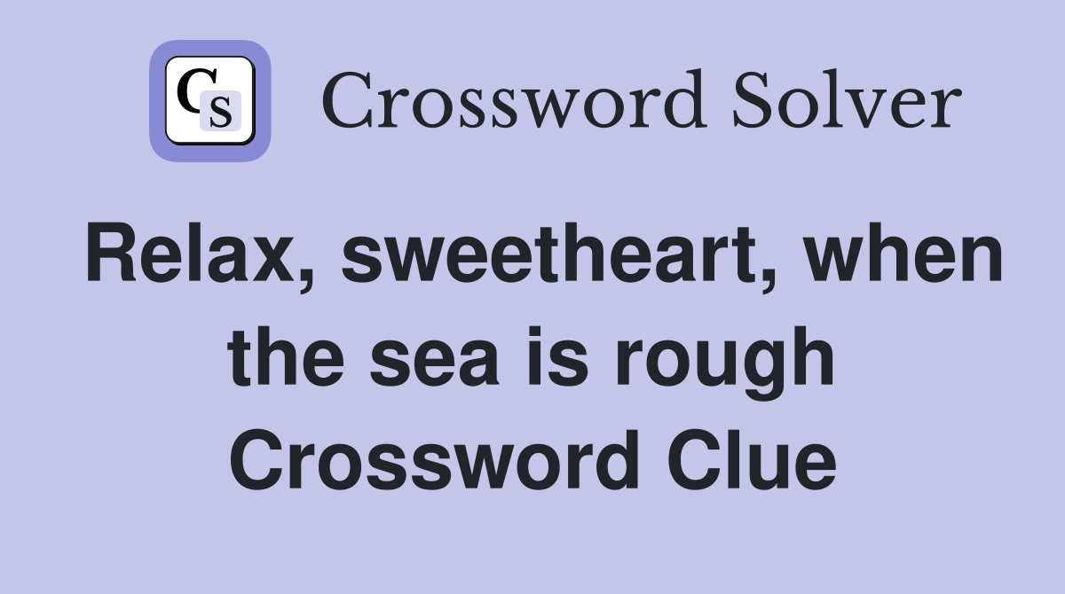 Relax, sweetheart, when the sea is rough Crossword Clue