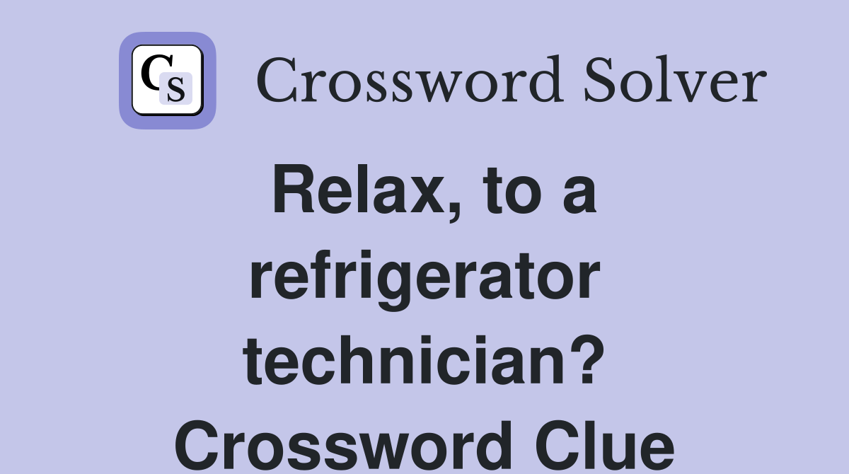 Relax, to a refrigerator technician? Crossword Clue