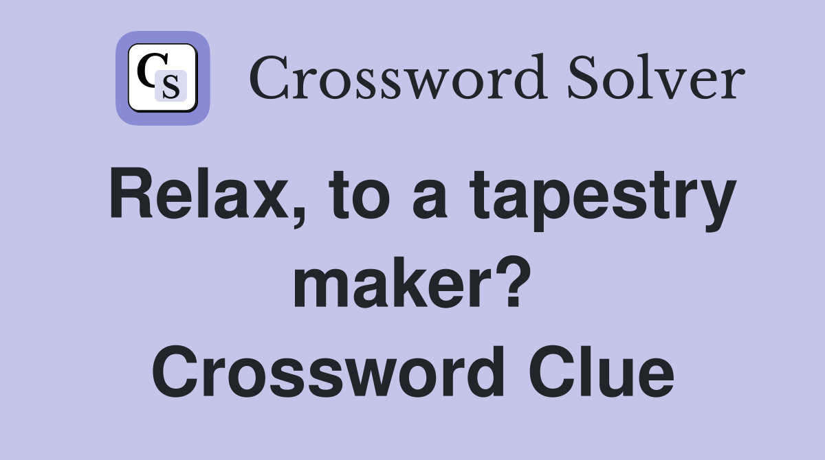Relax, to a tapestry maker? Crossword Clue
