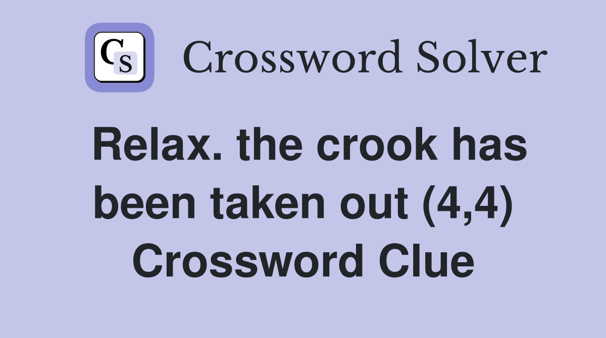 Relax. the crook has been taken out (4,4) Crossword Clue