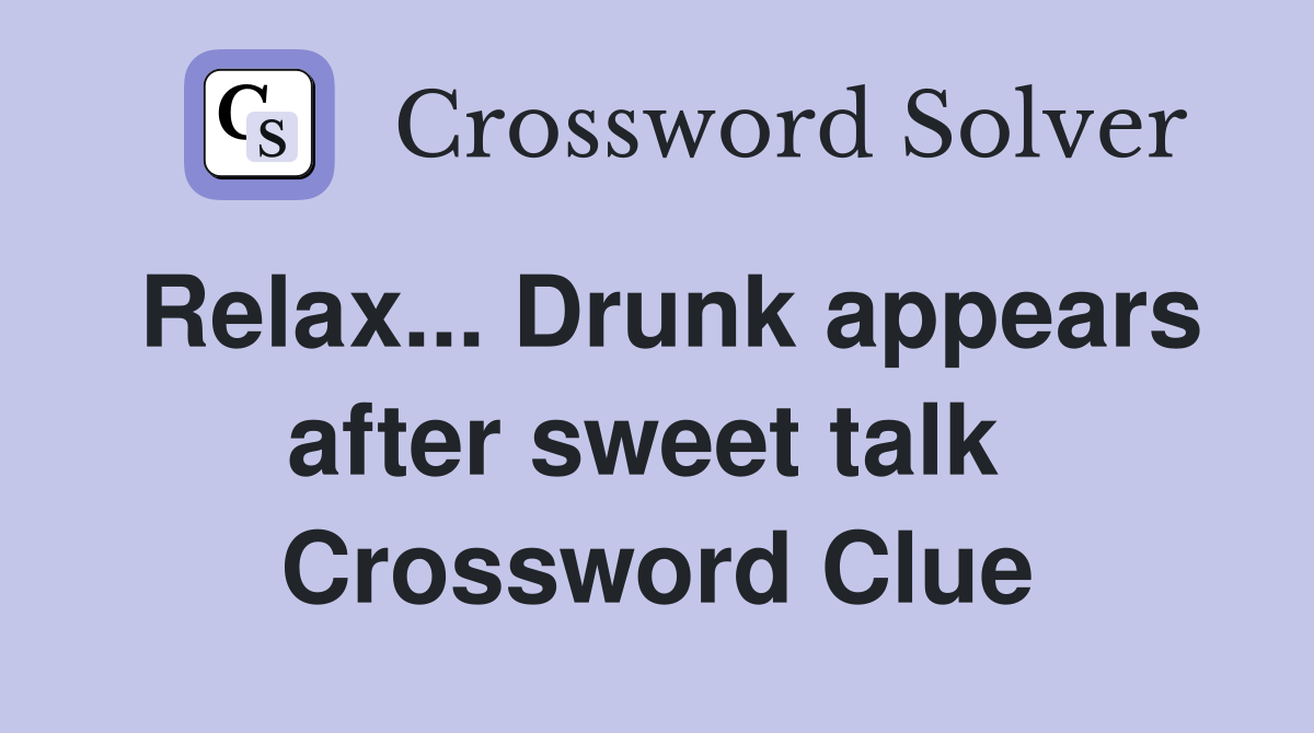 Relax... Drunk appears after sweet talk  Crossword Clue