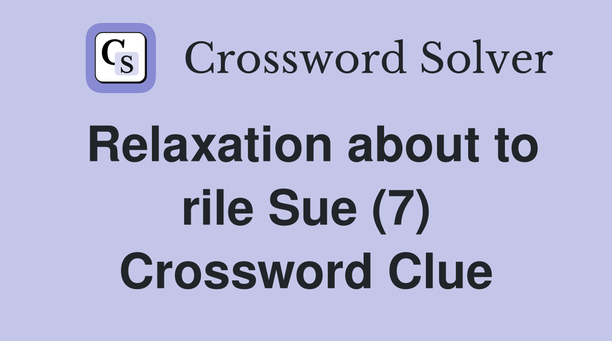 Relaxation about to rile Sue (7) Crossword Clue