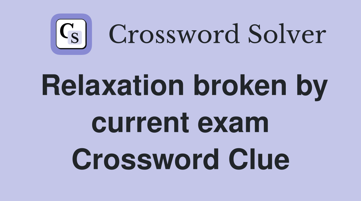 Relaxation broken by current exam Crossword Clue