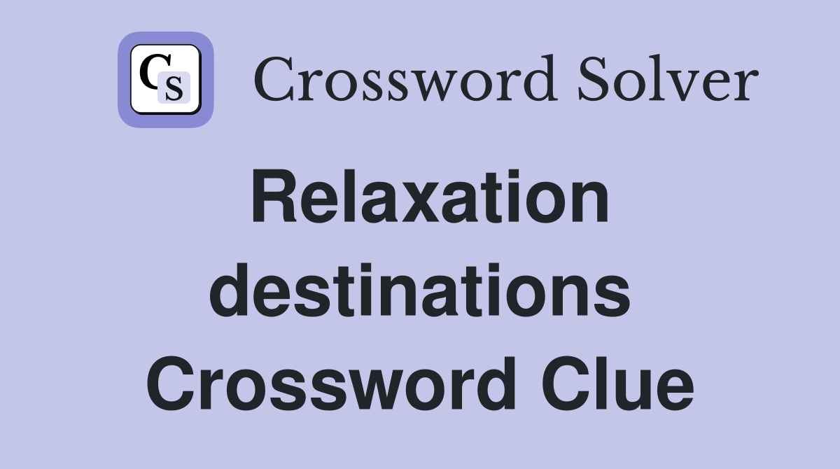 Relaxation destinations Crossword Clue