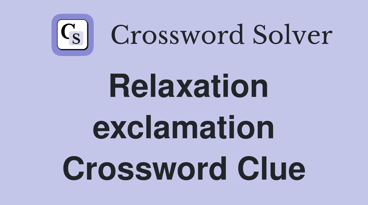 Relaxation exclamation Crossword Clue