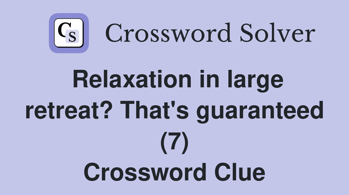 Relaxation in large retreat? That's guaranteed (7) Crossword Clue