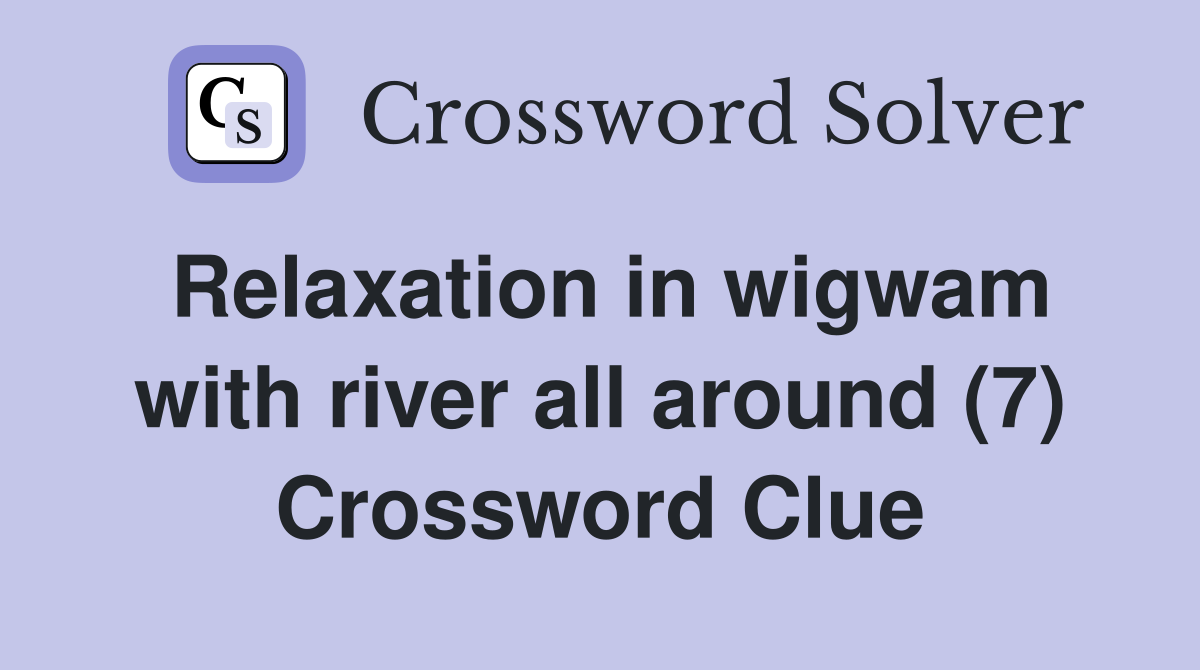 Relaxation in wigwam with river all around (7) Crossword Clue