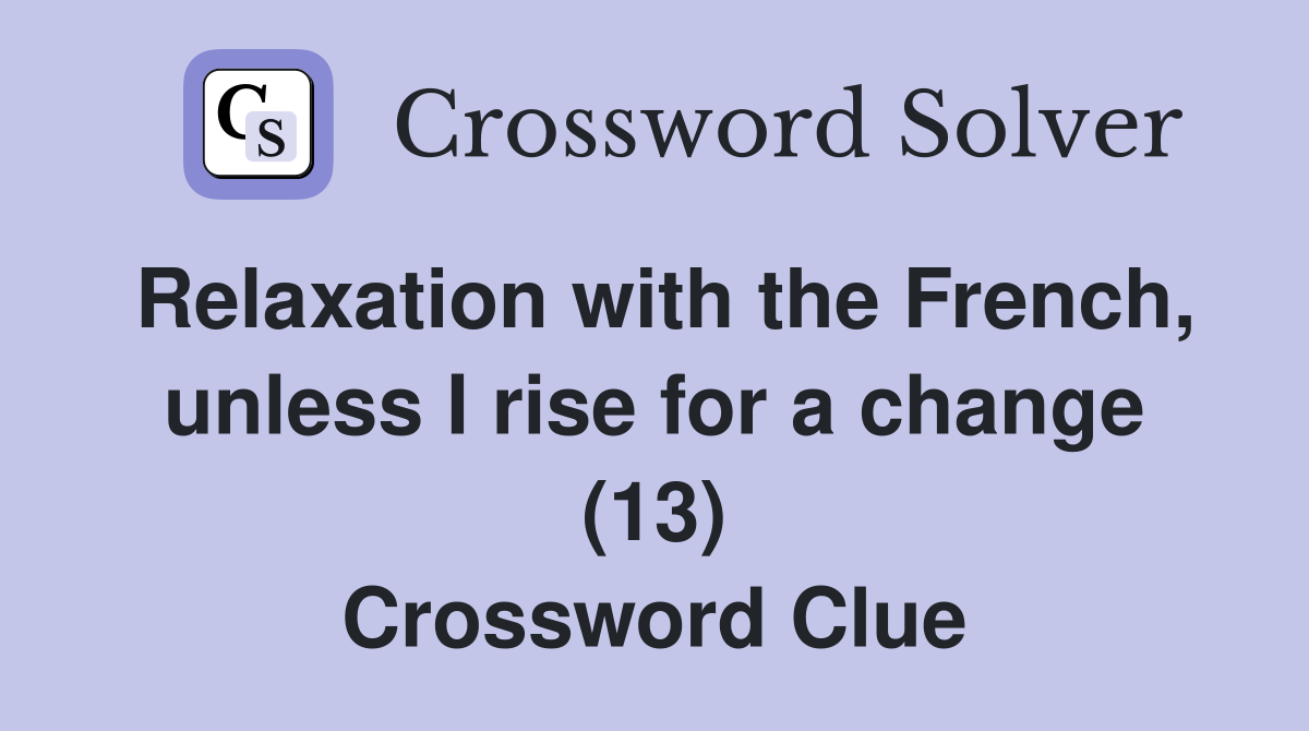 Relaxation with the French, unless I rise for a change (13) Crossword Clue