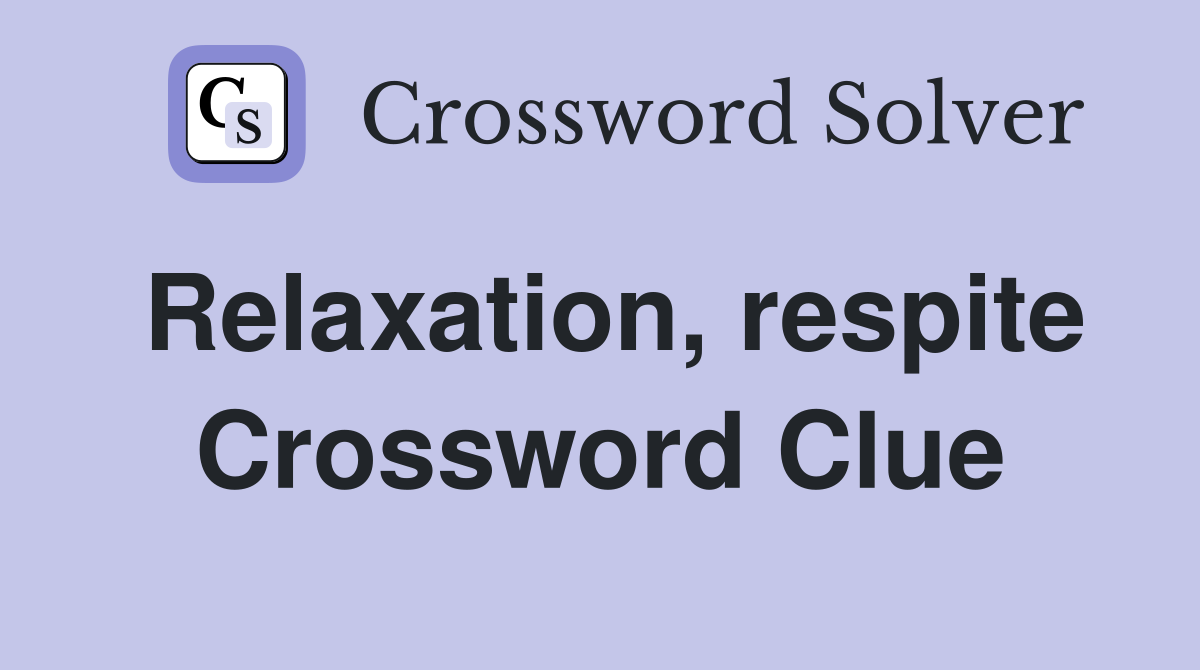 Relaxation, respite Crossword Clue