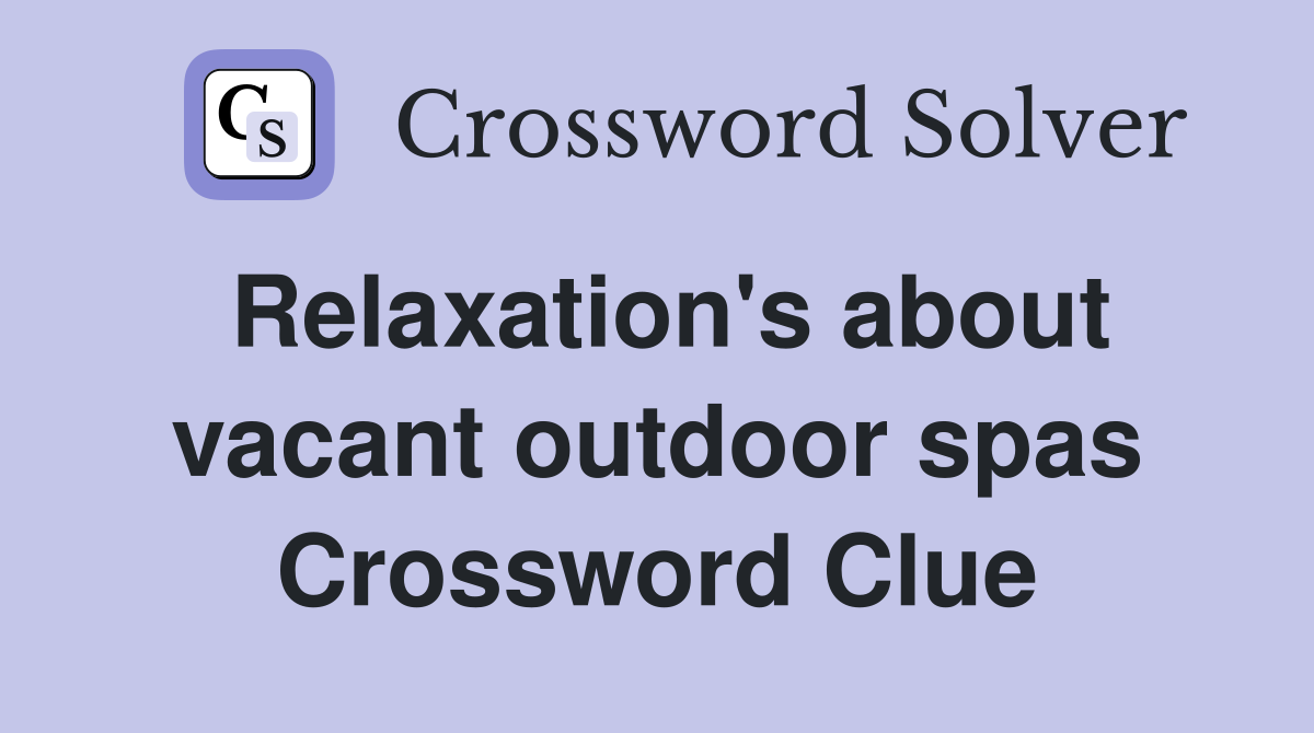 Relaxation's about vacant outdoor spas Crossword Clue