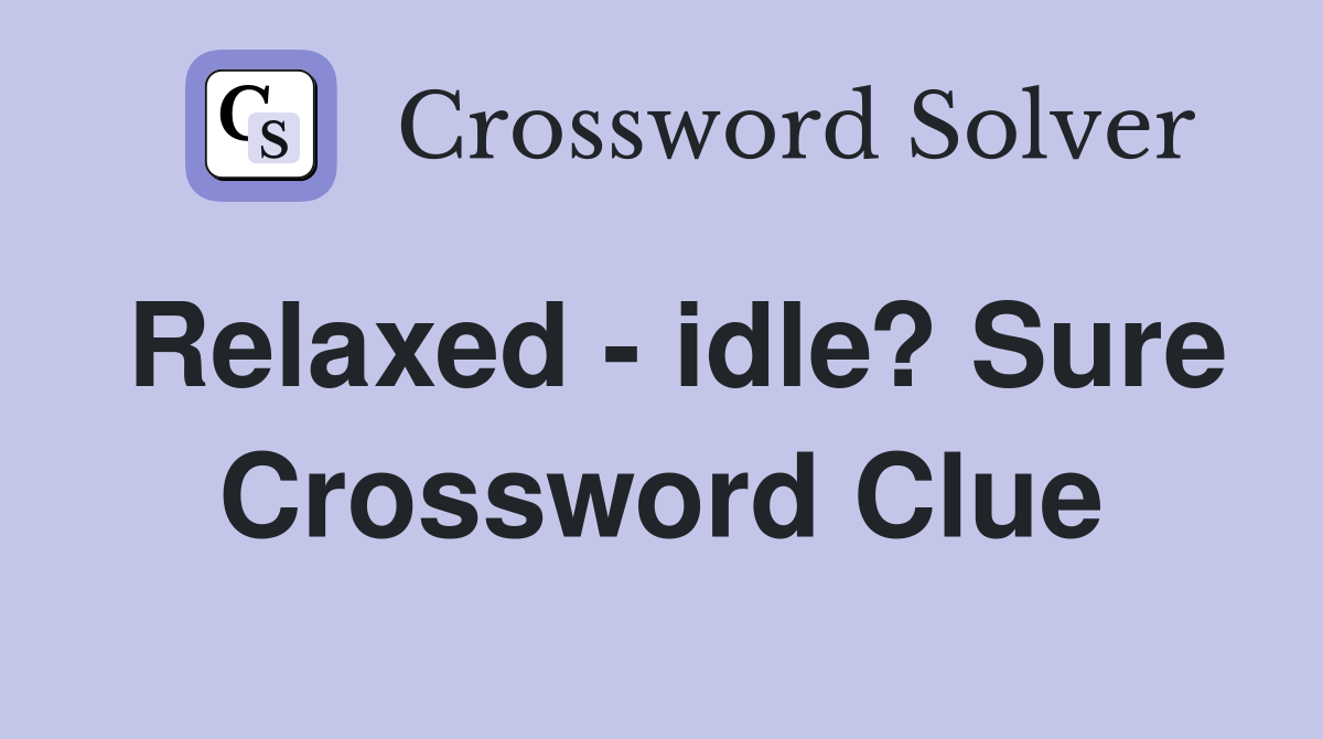 Relaxed - idle? Sure Crossword Clue