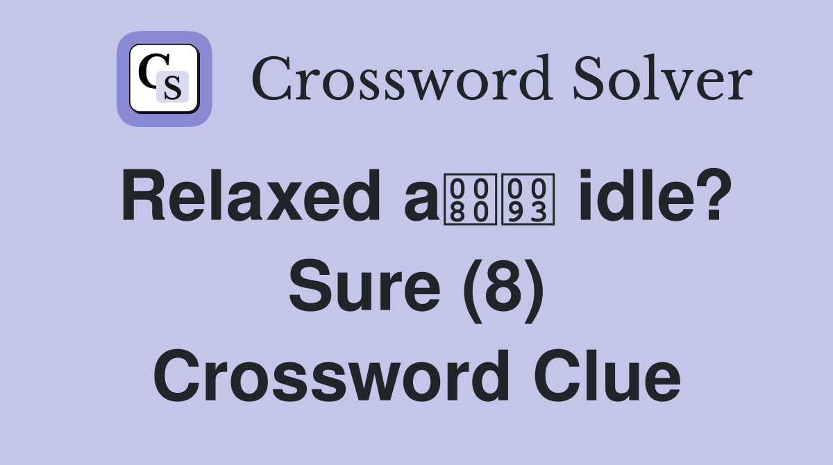 Relaxed a idle? Sure (8) Crossword Clue