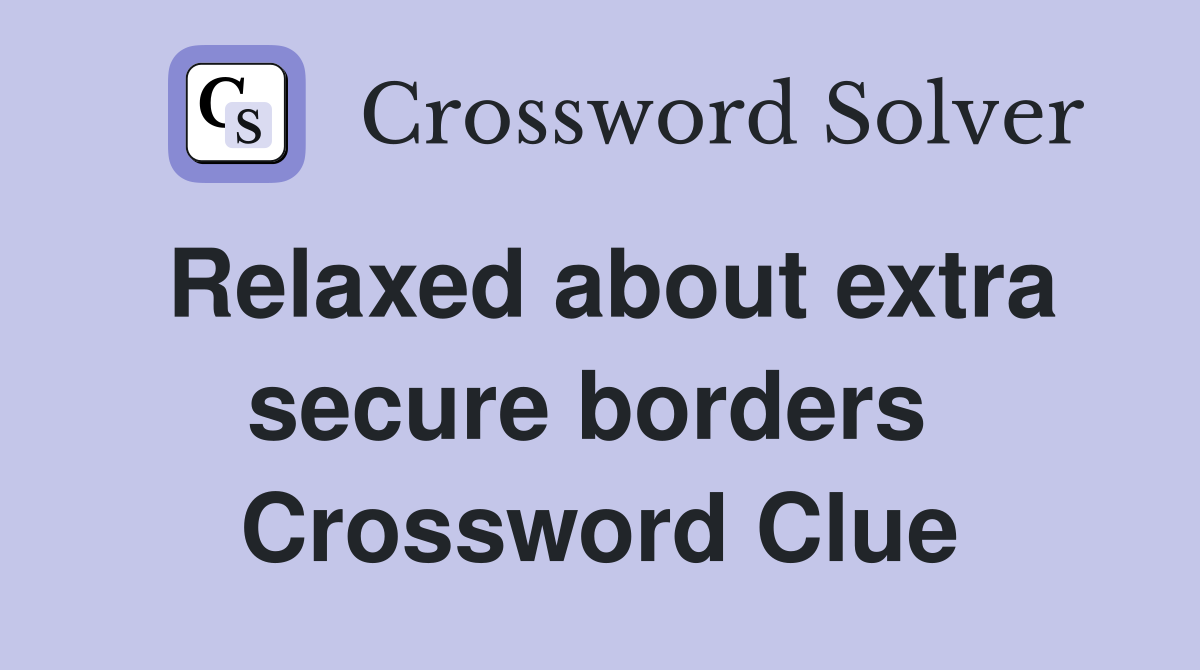Relaxed about extra secure borders  Crossword Clue