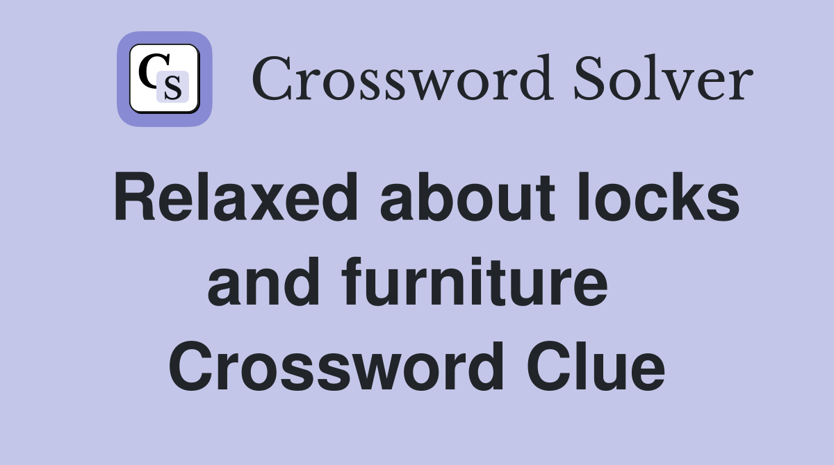 Relaxed about locks and furniture  Crossword Clue