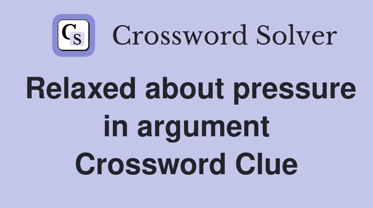 Relaxed about pressure in argument Crossword Clue