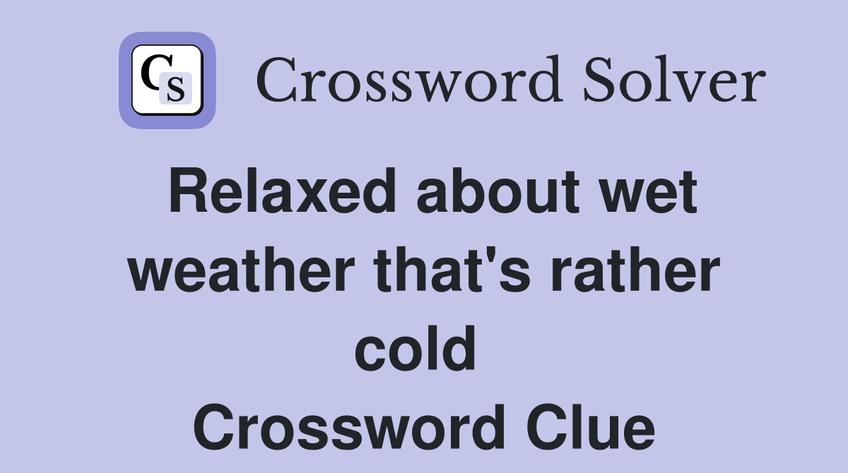 Relaxed about wet weather that's rather cold  Crossword Clue