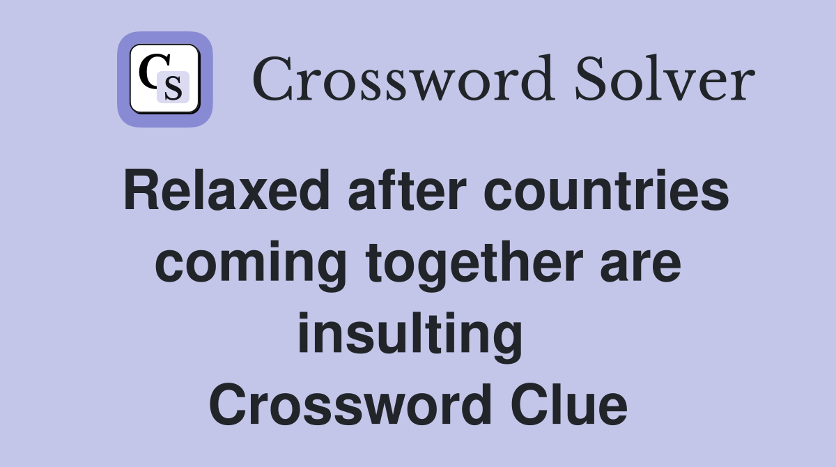 Relaxed after countries coming together are insulting  Crossword Clue
