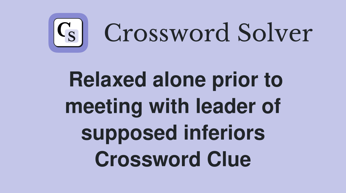 Relaxed alone prior to meeting with leader of supposed inferiors Crossword Clue