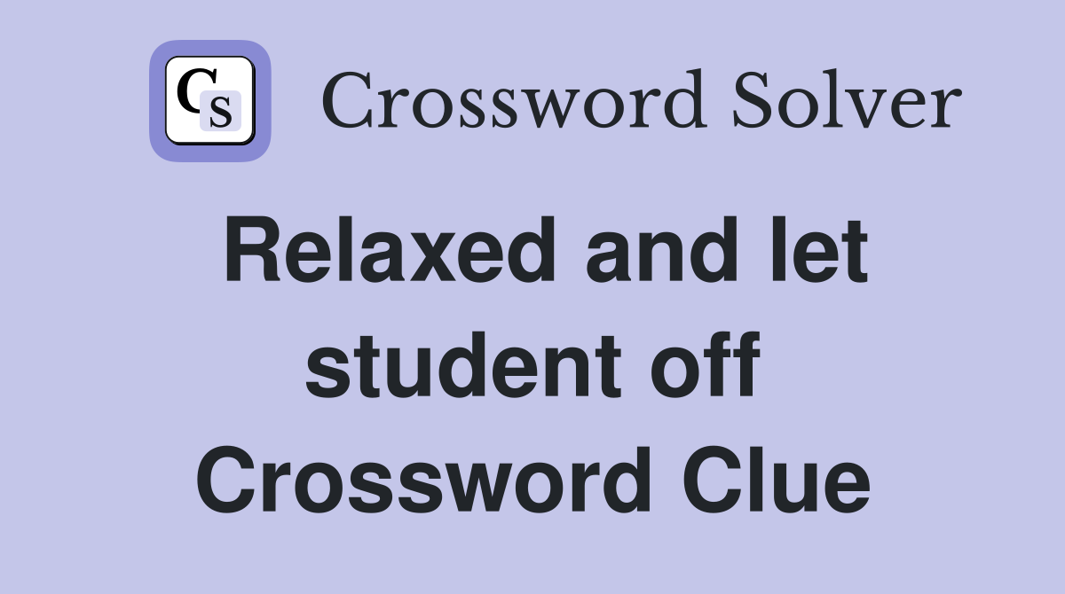 Relaxed and let student off Crossword Clue