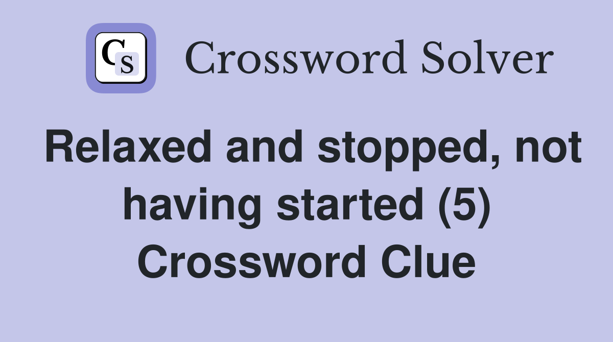 Relaxed and stopped, not having started (5) Crossword Clue