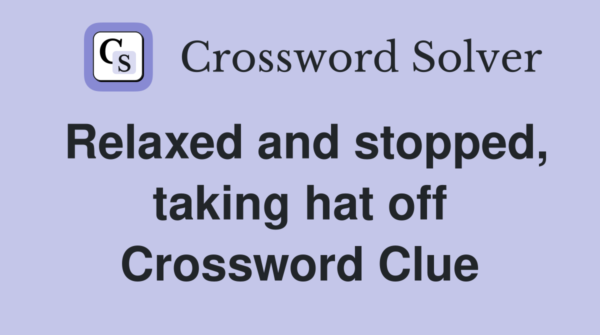 Relaxed and stopped, taking hat off Crossword Clue