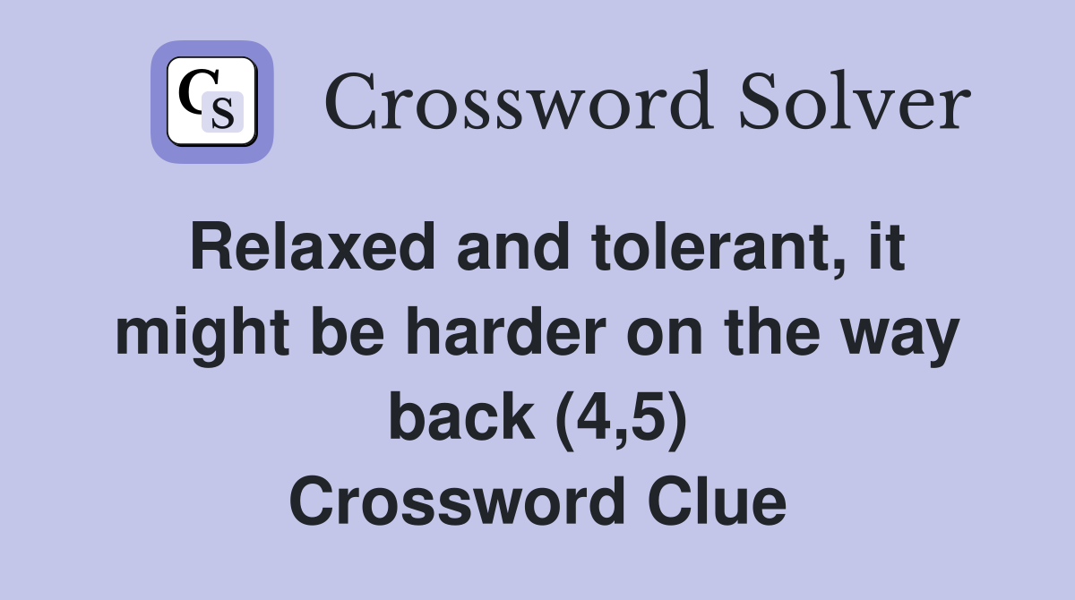 Relaxed and tolerant, it might be harder on the way back (4,5) Crossword Clue