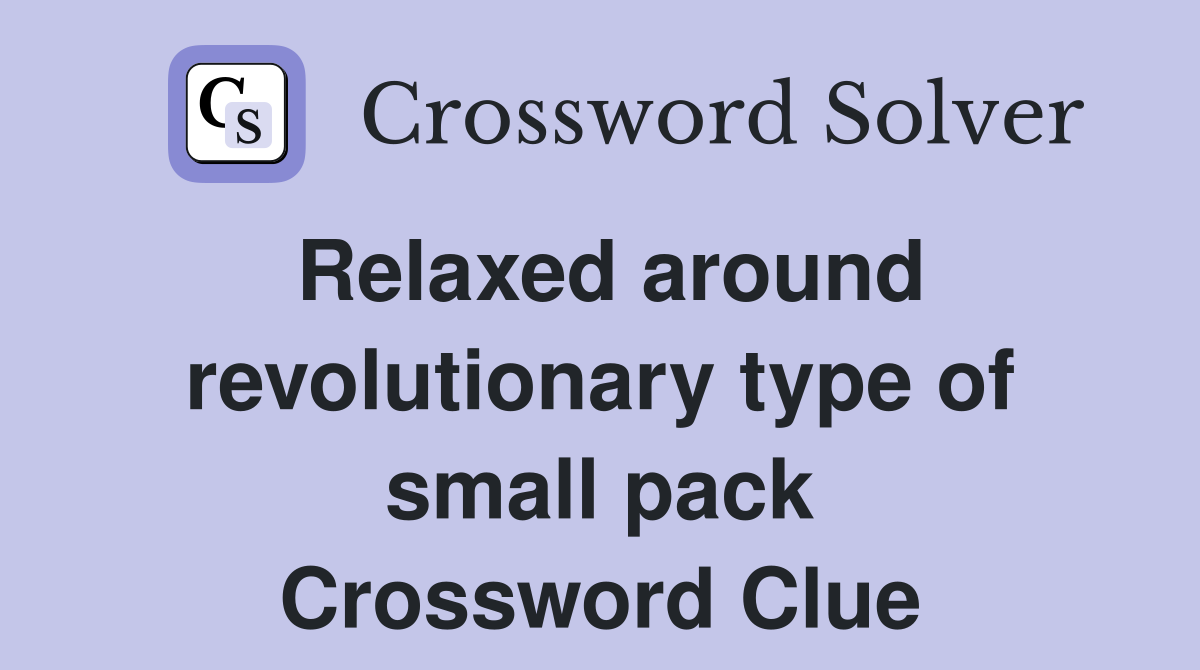 Relaxed around revolutionary type of small pack Crossword Clue