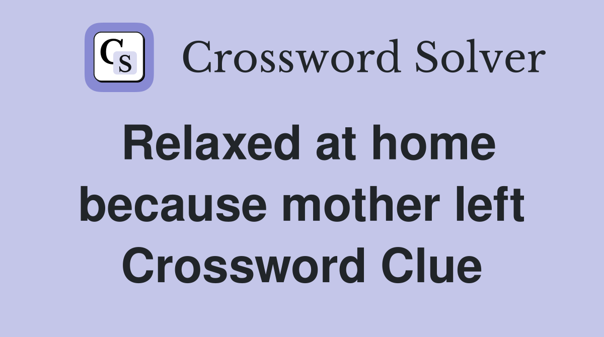 Relaxed at home because mother left Crossword Clue