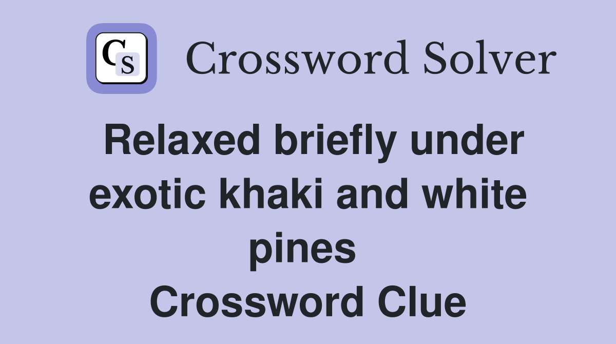 Relaxed briefly under exotic khaki and white pines  Crossword Clue
