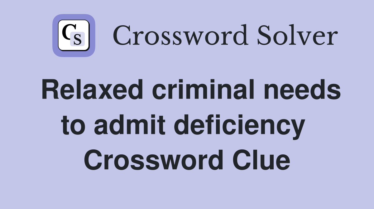 Relaxed criminal needs to admit deficiency  Crossword Clue