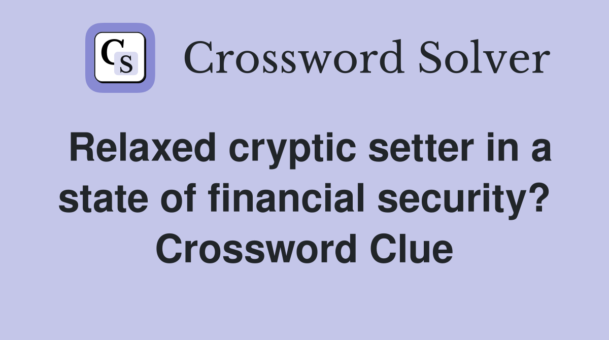 Relaxed cryptic setter in a state of financial security? Crossword Clue
