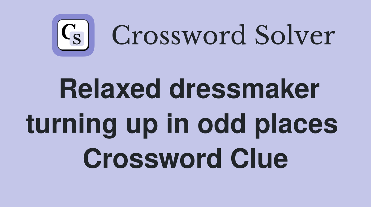 Relaxed dressmaker turning up in odd places  Crossword Clue