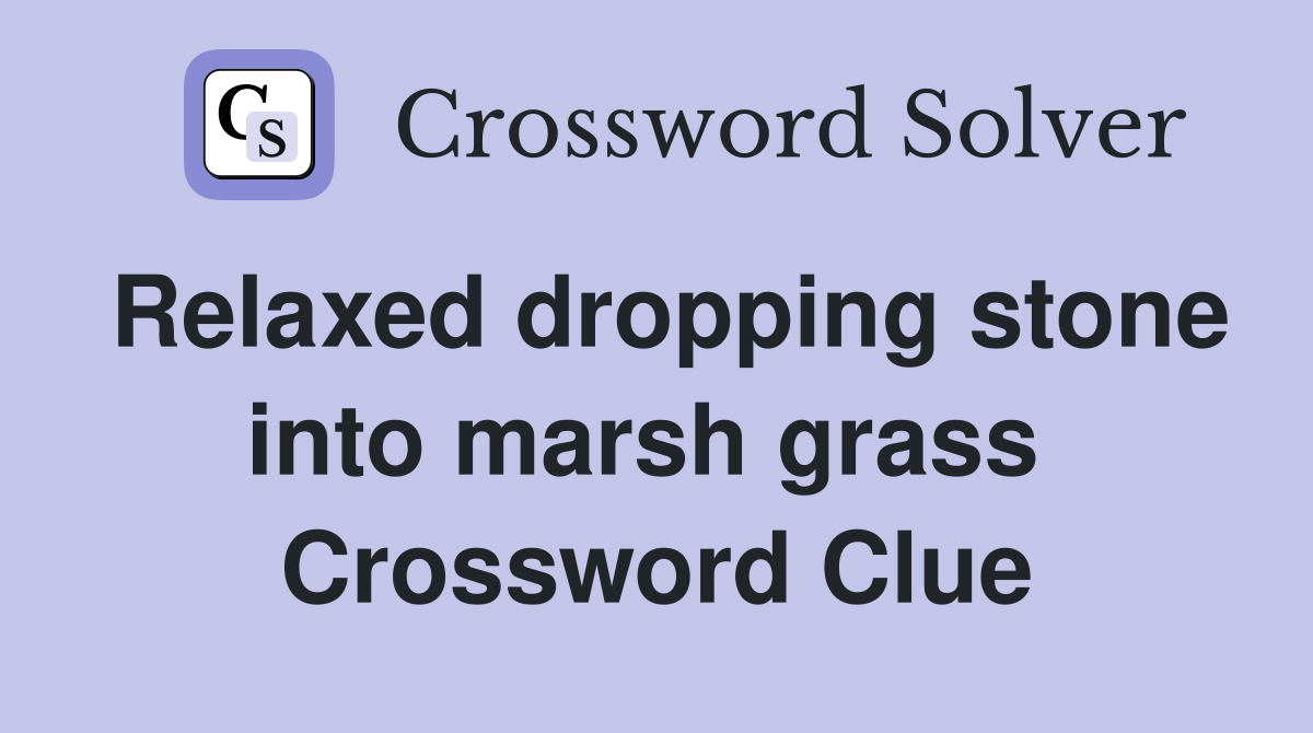 Relaxed dropping stone into marsh grass  Crossword Clue