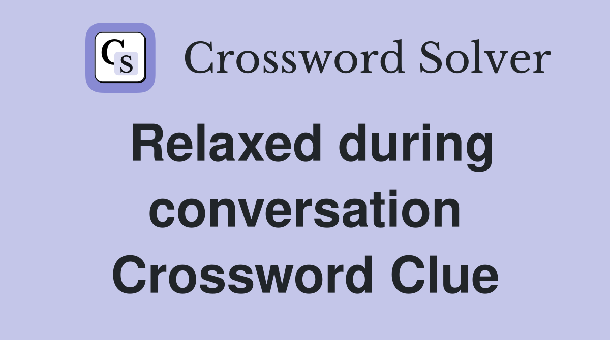 Relaxed during conversation Crossword Clue