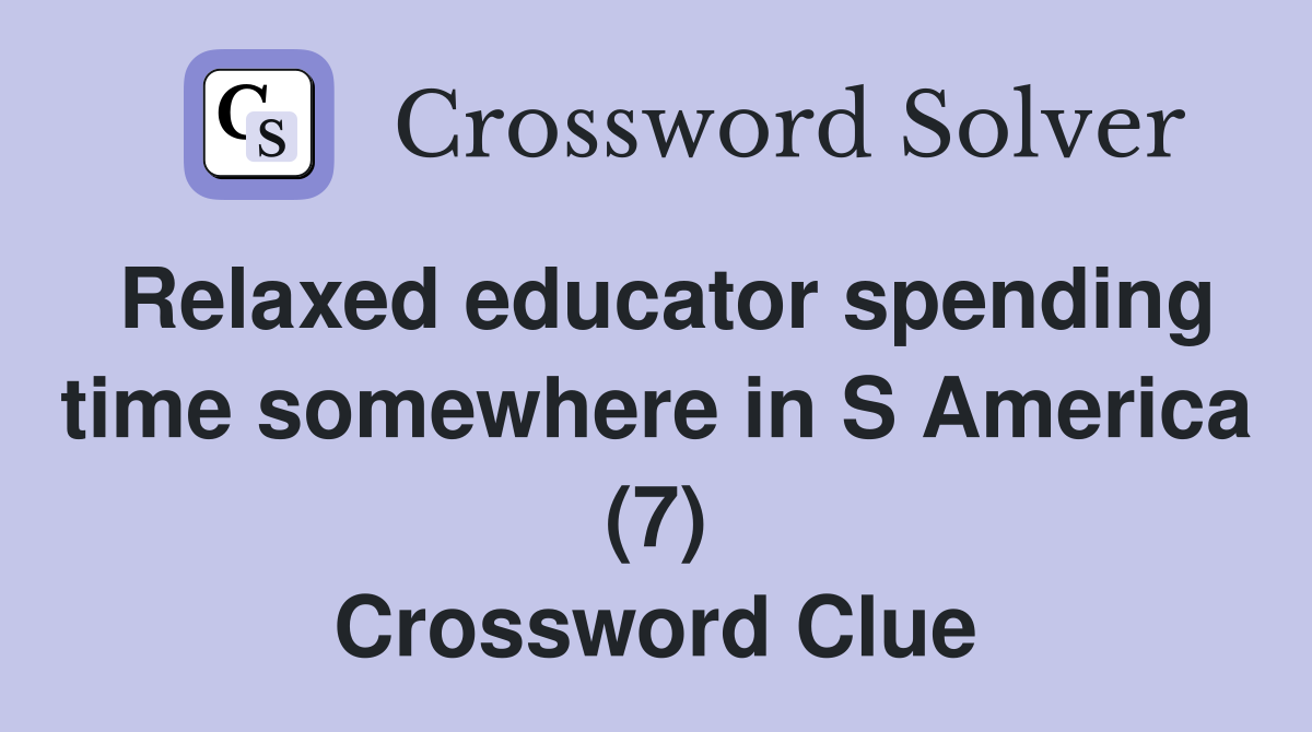 Relaxed educator spending time somewhere in S America (7) Crossword Clue