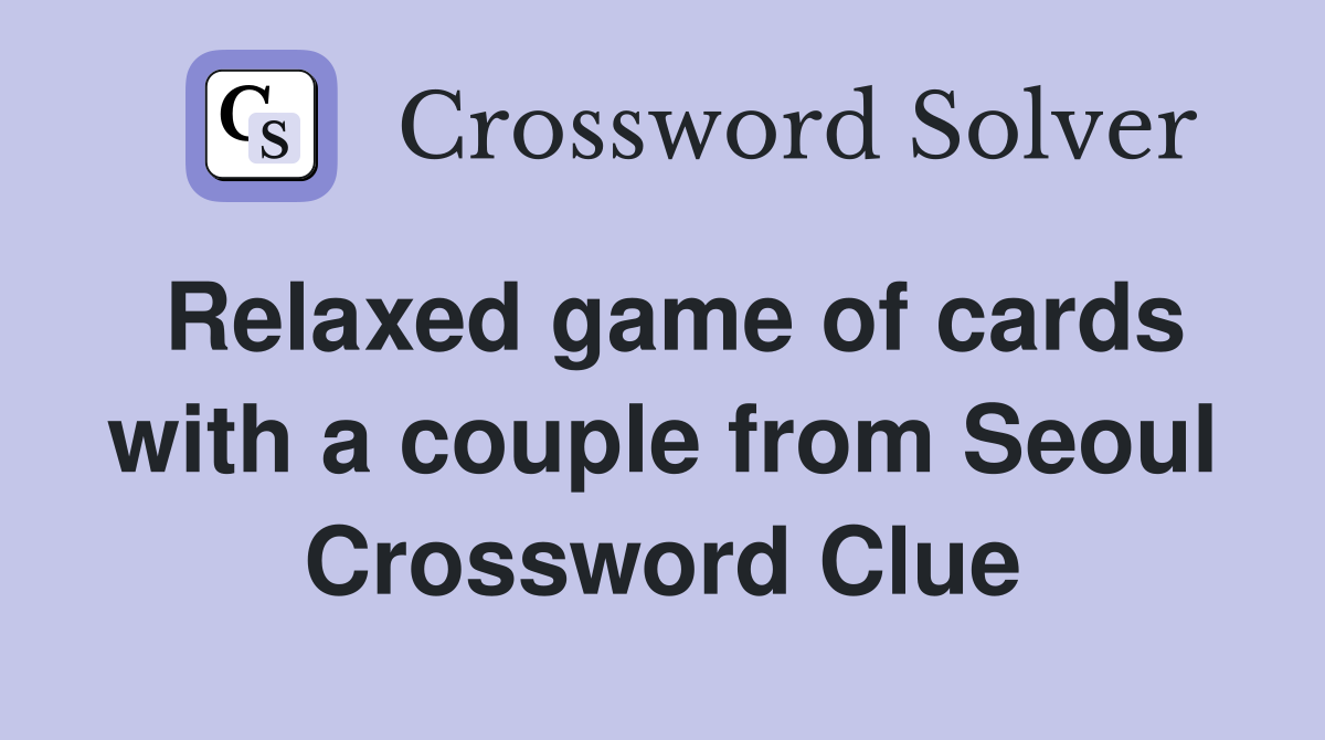 Relaxed game of cards with a couple from Seoul Crossword Clue