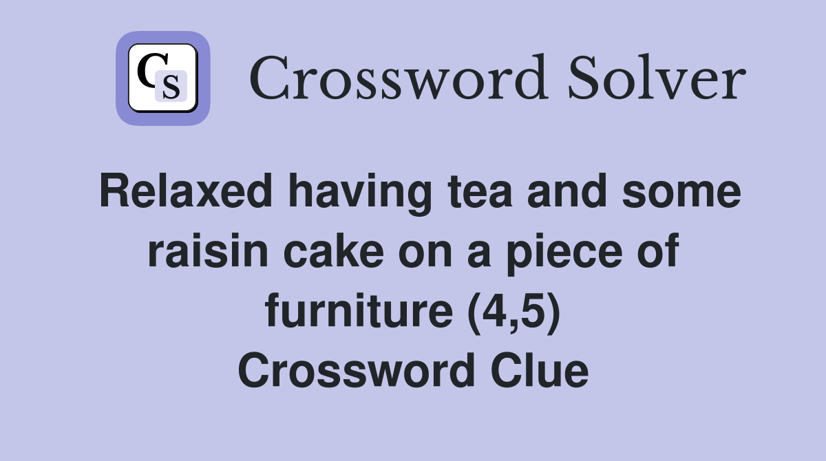 Relaxed having tea and some raisin cake on a piece of furniture (4,5) Crossword Clue