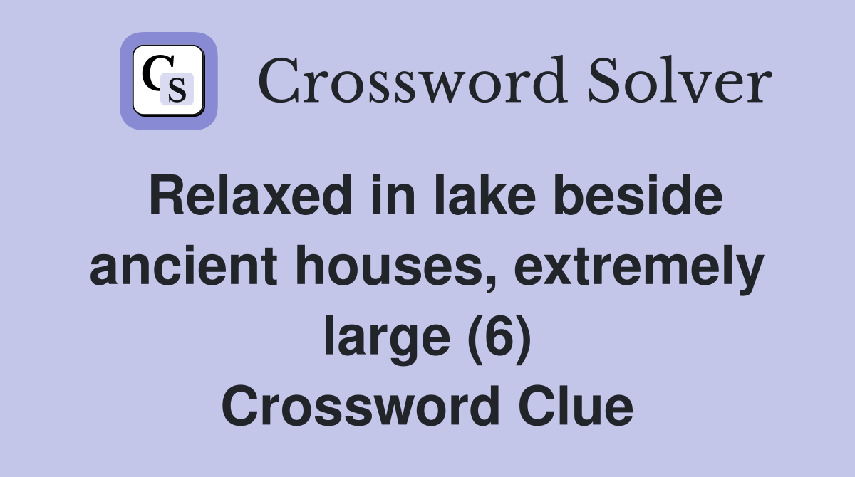 Relaxed in lake beside ancient houses, extremely large (6) Crossword Clue