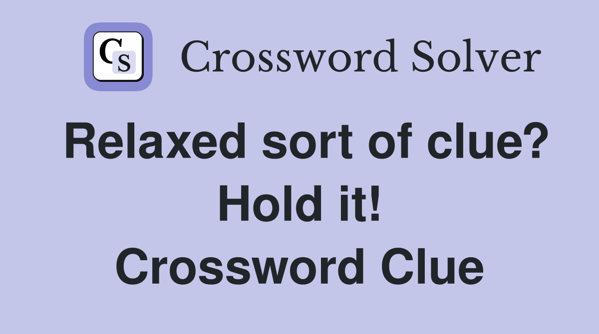 Relaxed sort of clue? Hold it! Crossword Clue