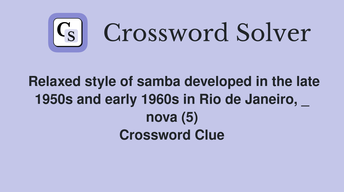 Relaxed style of samba developed in the late 1950s and early 1960s in Rio de Janeiro, _ nova (5) Crossword Clue