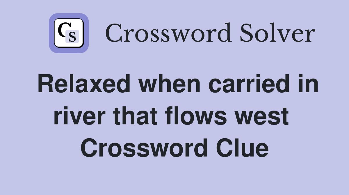 Relaxed when carried in river that flows west  Crossword Clue