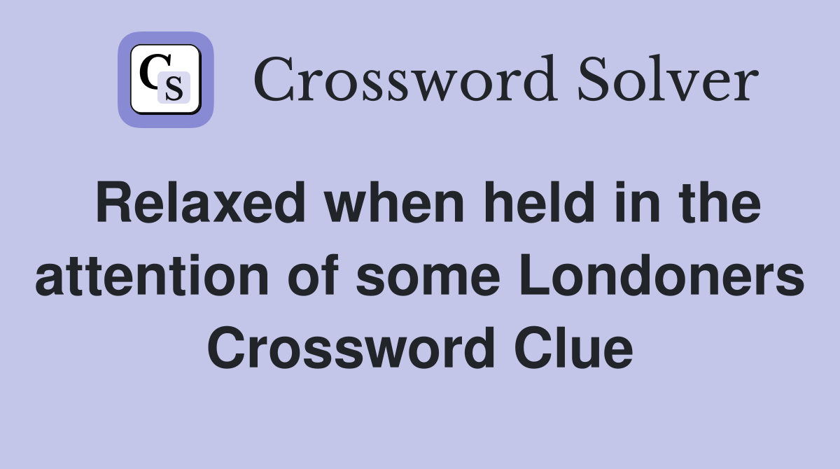Relaxed when held in the attention of some Londoners Crossword Clue