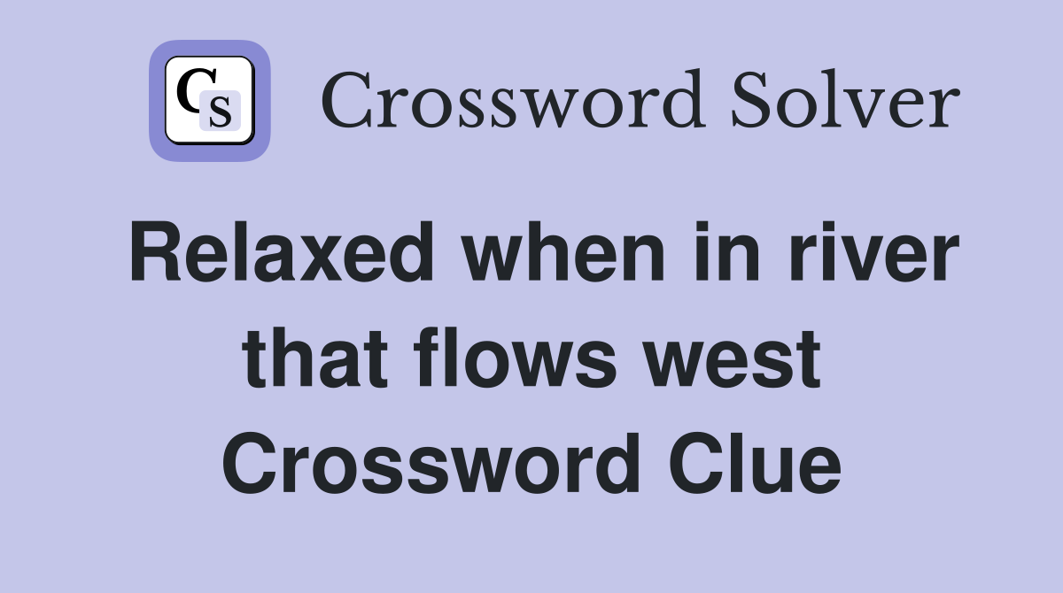 Relaxed when in river that flows west Crossword Clue