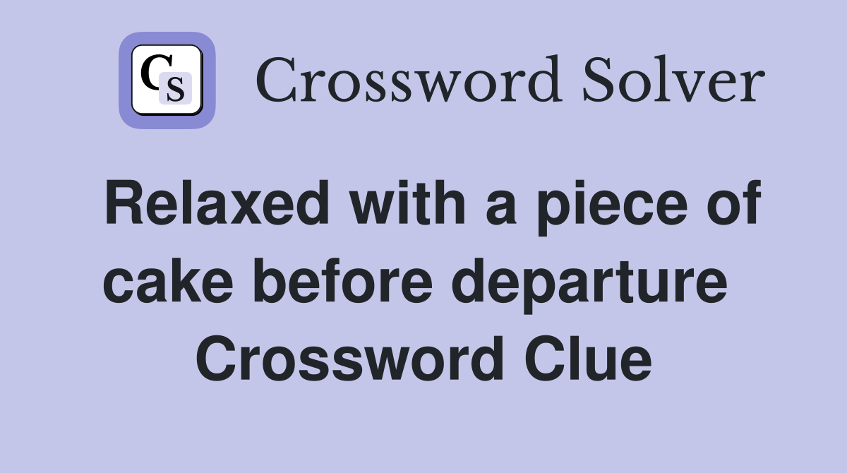 Relaxed with a piece of cake before departure  Crossword Clue